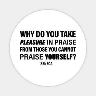 Seneca Quote | Why Do You Take Pleasure In Praise From Those You Cannot Praise Yourself | Empowering Words | Philosophy Quote Magnet